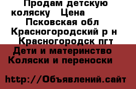 Продам детскую коляску › Цена ­ 2 000 - Псковская обл., Красногородский р-н, Красногородск пгт Дети и материнство » Коляски и переноски   